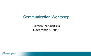 Communication Workshop
Semira Rahemtulla
December 5, 2016
 