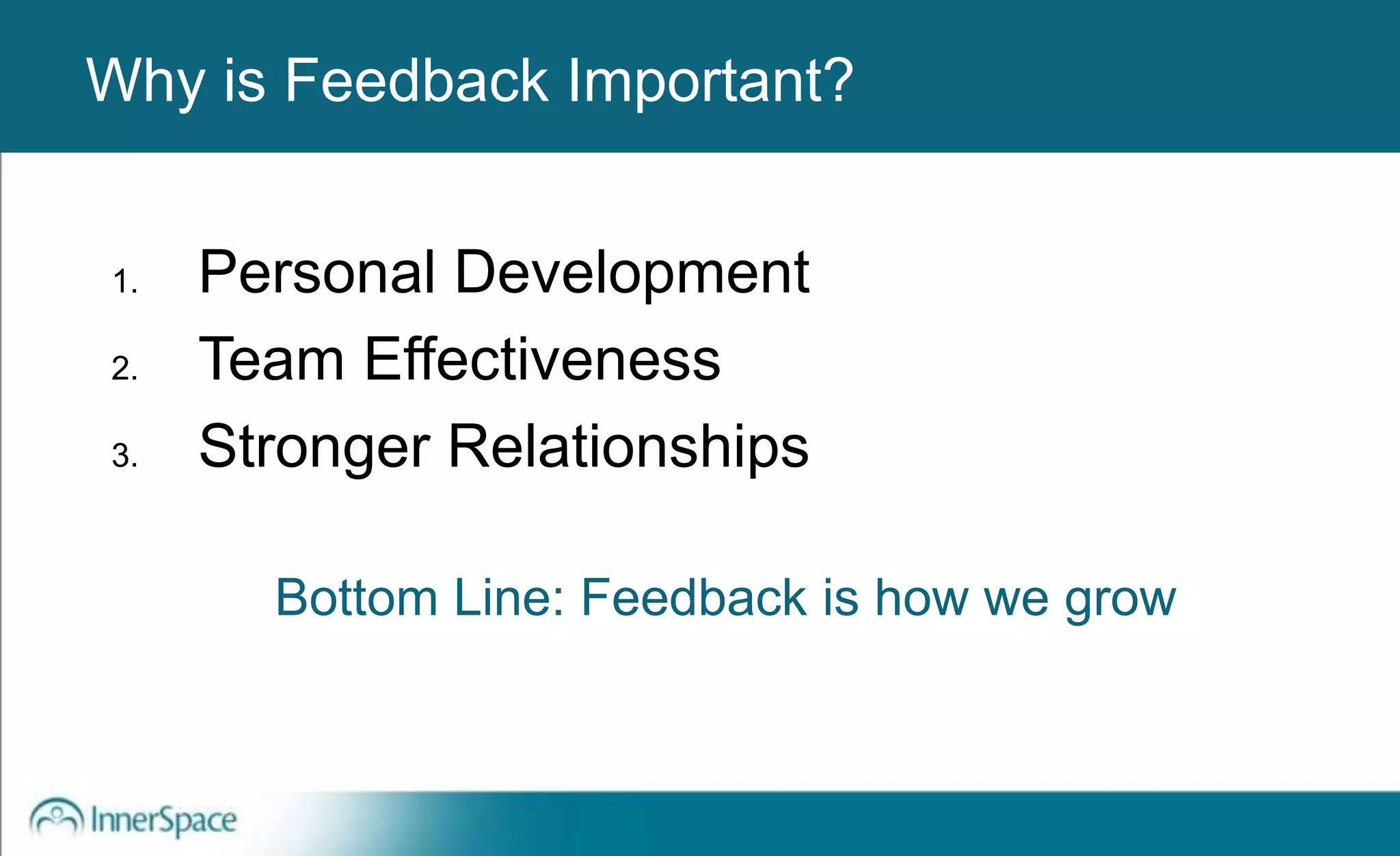 Benefits of Self-Disclosure / VulnerabilityWhy is Feedback Important?
1. Personal Development
2. Team Effectiveness
3. Stronger Relationships
Bottom Line: Feedback is how we grow
 