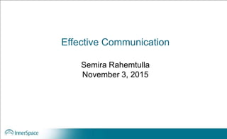 Effective Communication
Semira Rahemtulla
November 3, 2015
 