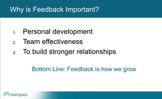 Benefits of Self-Disclosure / VulnerabilityWhy is Feedback Important?
1. Personal development
2. Team effectiveness
3. To build stronger relationships
Bottom Line: Feedback is how we grow
 