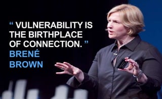 “ VULNERABILITY IS
THE BIRTHPLACE
OF CONNECTION. ”
BRENÉ
BROWN
 