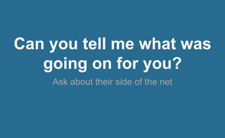 Can you tell me what was
going on for you?
Ask about their side of the net
 