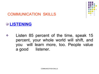 <ul><li>LISTENING </li></ul><ul><li>Listen 85 percent of the time, speak 15  percent, your whole world will shift, and  yo...
