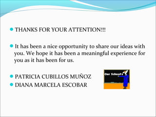 THANKS FOR YOUR ATTENTION!!!
It has been a nice opportunity to share our ideas with
you. We hope it has been a meaningful experience for
you as it has been for us.
PATRICIA CUBILLOS MUÑOZ
DIANA MARCELA ESCOBAR
 