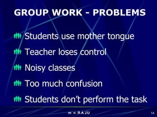 GROUP WORK - PROBLEMS Students use mother tongue Teacher loses control Noisy classes Too much confusion Students don’t perform the task 
