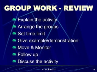 GROUP WORK - REVIEW Explain the activity Arrange the groups Set time limit Give example/demonstration Move & Monitor Follow up Discuss the activity 