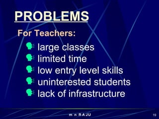 For Teachers: large classes limited time low entry level skills uninterested students lack of infrastructure PROBLEMS 