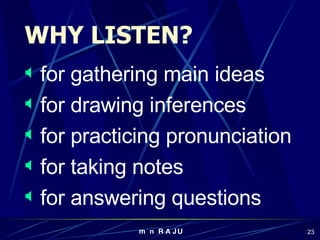 for gathering main ideas for drawing inferences for practicing pronunciation for taking notes for answering questions WHY LISTEN? 