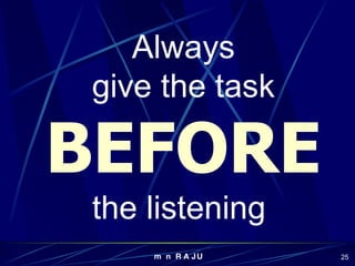 Always give the task BEFORE the listening  