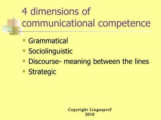 4 dimensions of communicational competence Grammatical Sociolinguistic Discourse- meaning between the lines Strategic 