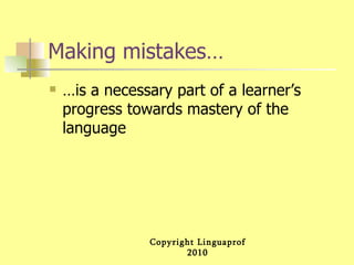 Making mistakes… …is a necessary part of a learner’s progress towards mastery of the language  