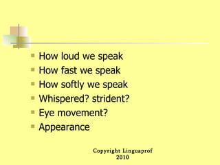 How loud we speak How fast we speak How softly we speak Whispered? strident? Eye movement? Appearance  