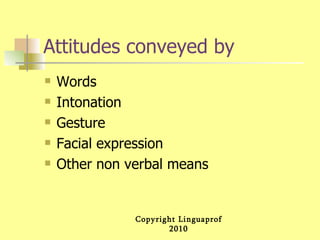 Attitudes conveyed by Words Intonation Gesture Facial expression Other non verbal means 