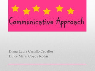 Communicative Approach
Diana Laura Castillo Ceballos
Dulce María Coyoy Rodas
 