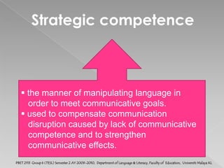 Sociolinguistic competence the ability to interpret the social meaning   of the choice of linguistic varieties and to   use language with the appropriate social   meaning for the communication situation.PBET 2113  Group 6 (TESL) Semester 2 AY 2009-2010,  Department of Language & Literacy, Faculty of  Education,  Universiti Malaya KL