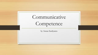 Communicative
Competence
by Annas Surdyanto
 