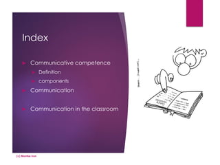 Index
(c) Montse Irun
 Communicative competence
 Definition
 components
 Communication
 Communication in the classroom
 