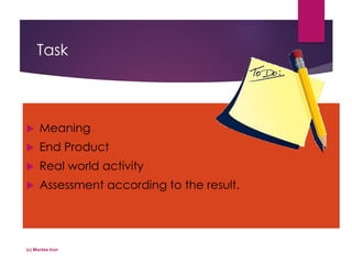 Task
 Meaning
 End Product
 Real world activity
 Assessment according to the result.
(c) Montse Irun
 