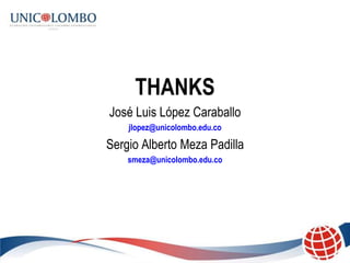 THANKS
José Luis López Caraballo
    jlopez@unicolombo.edu.co

Sergio Alberto Meza Padilla
    smeza@unicolombo.edu.co
 