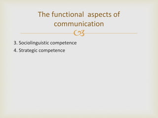 
3. Sociolinguistic competence
4. Strategic competence
The functional aspects of
communication
 