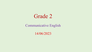 Grade 2
Communicative English
14/06/2023
 