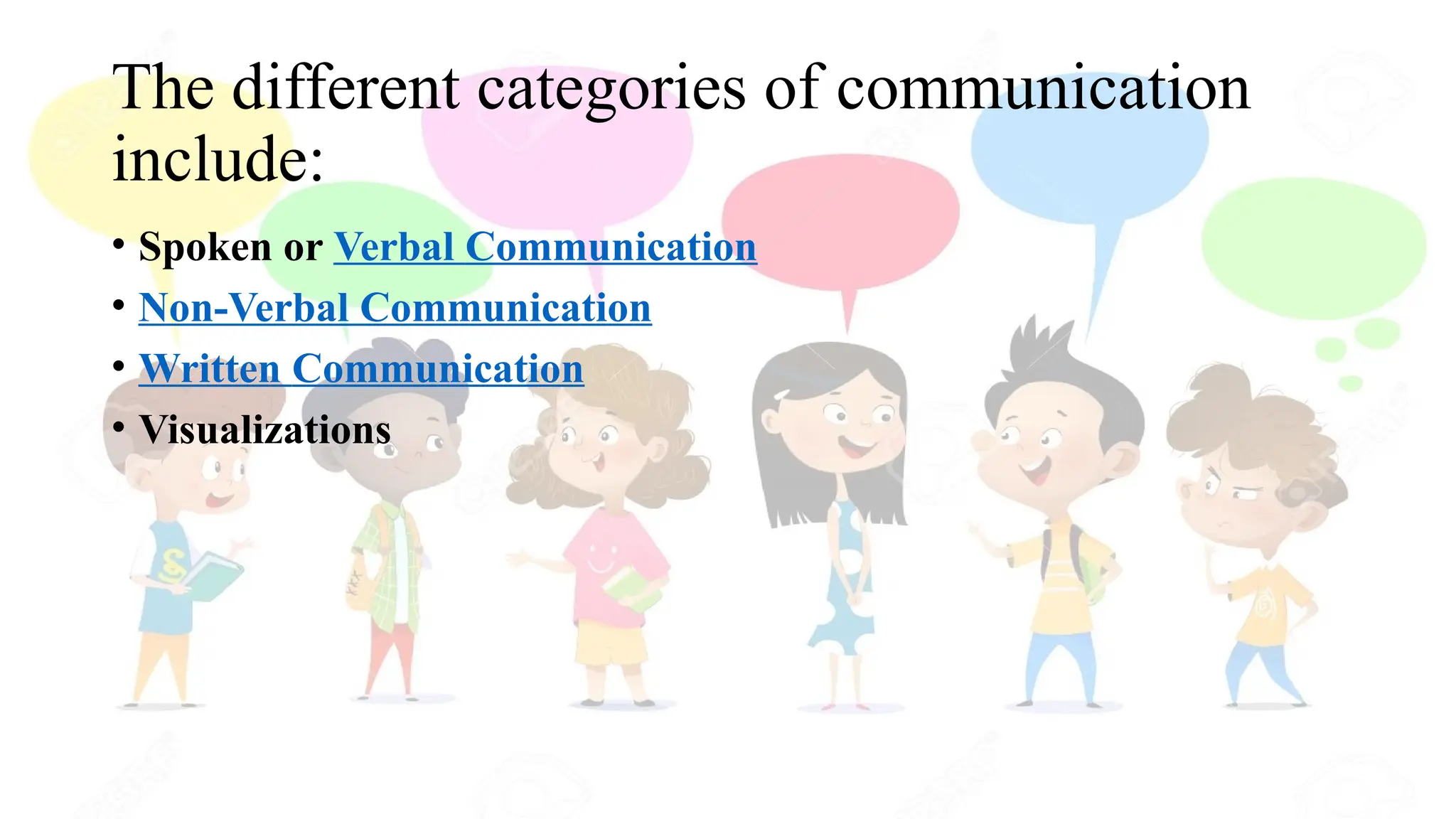 The different categories of communication
include:
• Spoken or Verbal Communication
• Non-Verbal Communication
• Written Communication
• Visualizations
 