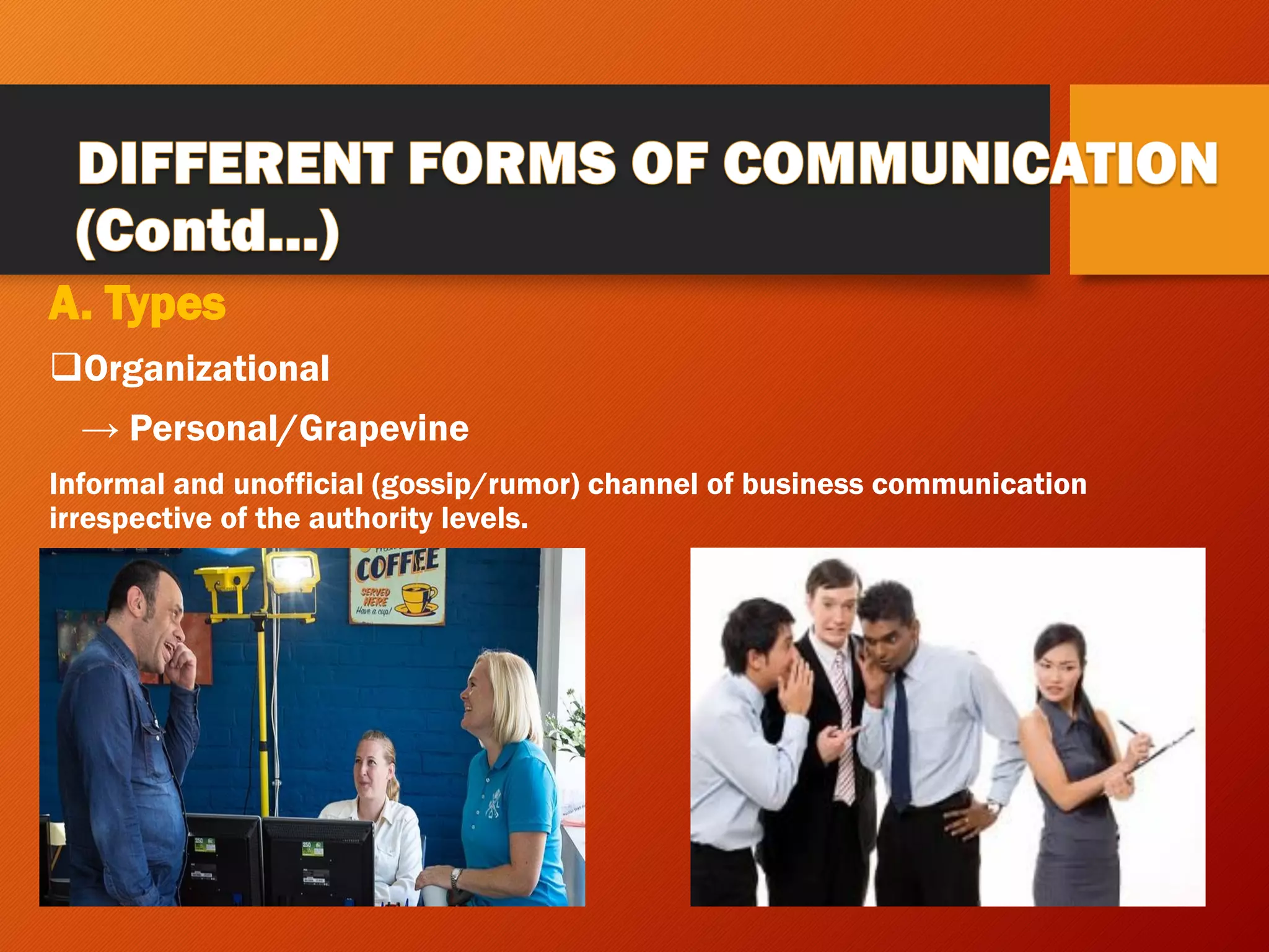 A. Types
❑Organizational
→ Personal/Grapevine
Informal and unofficial (gossip/rumor) channel of business communication
irrespective of the authority levels.
 