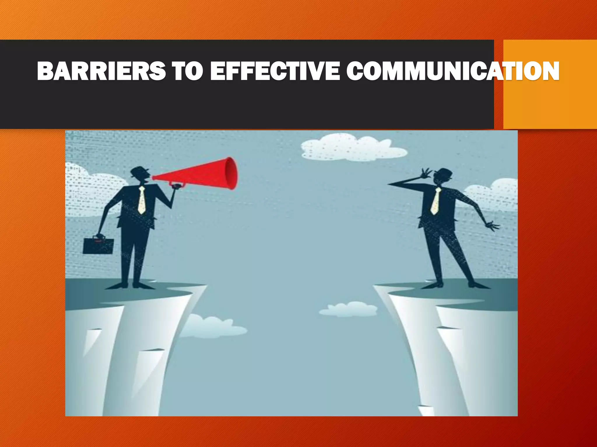 BARRIERS TO EFFECTIVE COMMUNICATION
 