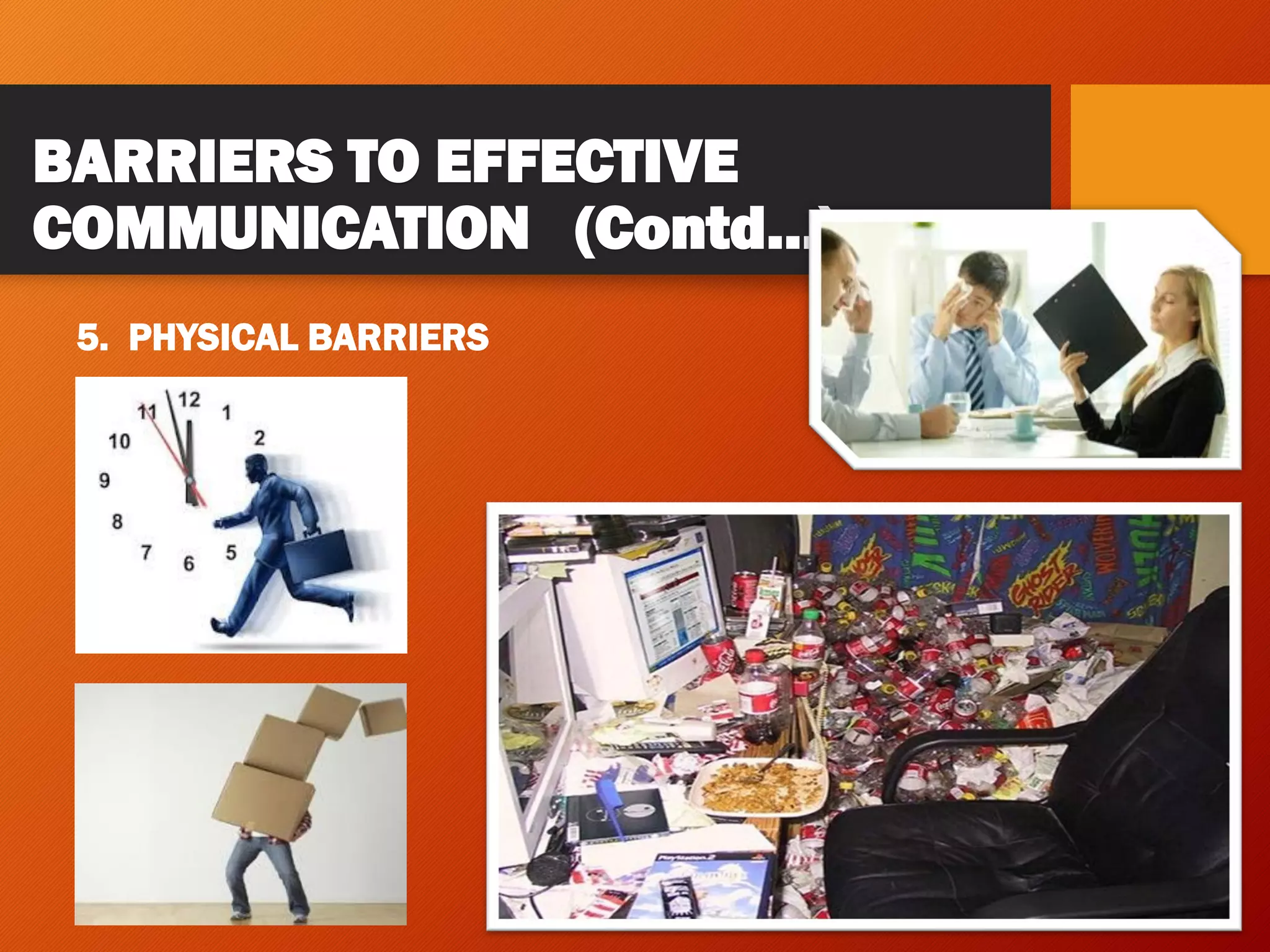 BARRIERS TO EFFECTIVE
COMMUNICATION (Contd…)
5. PHYSICAL BARRIERS
 