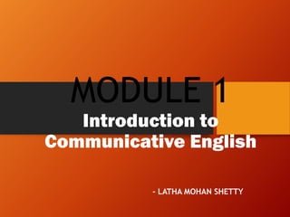 MODULE 1
Introduction to
Communicative English
- LATHA MOHAN SHETTY
 
