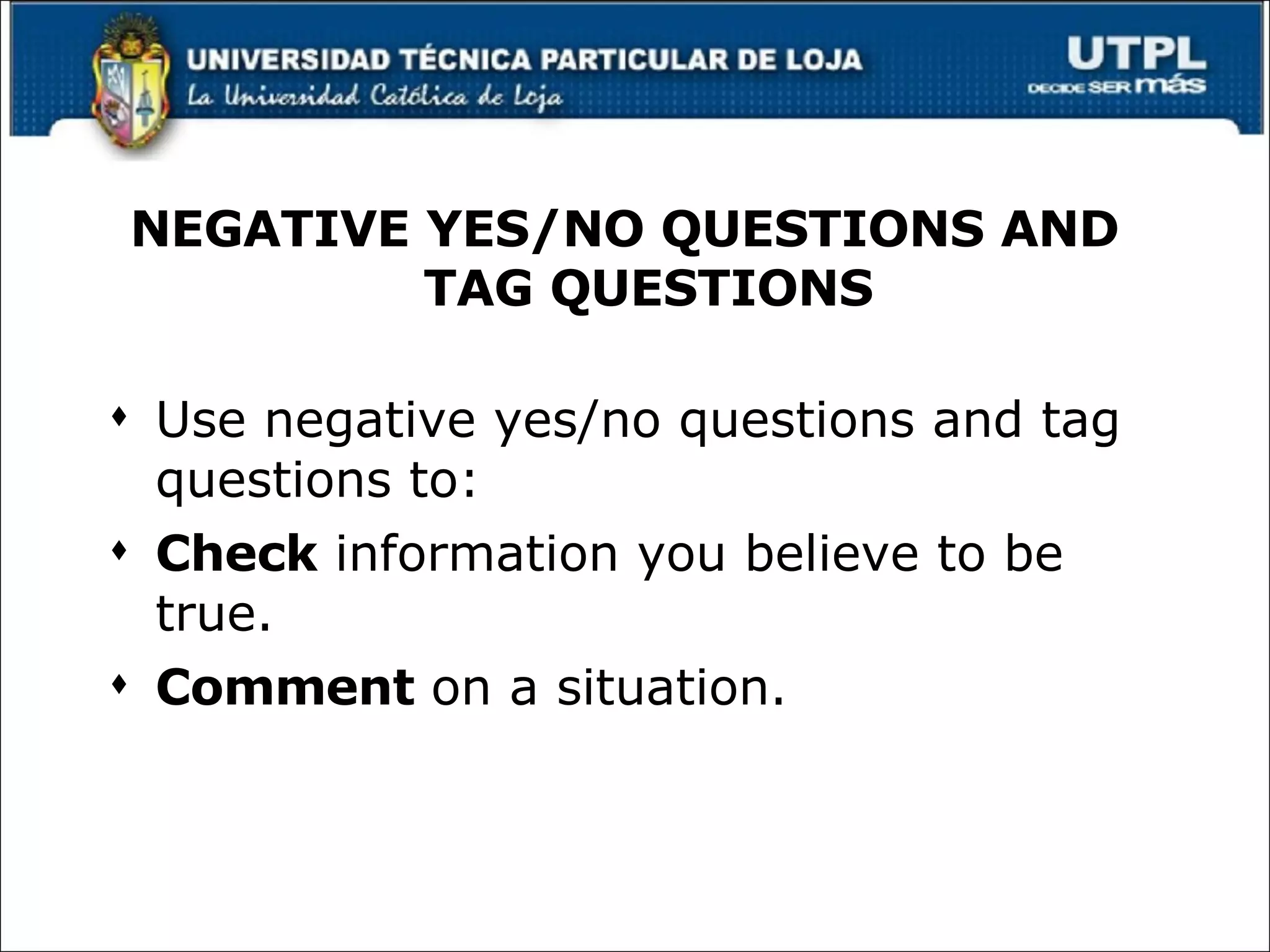 Use negative yes/no questions and tag questions to: Check  information you believe to be true. Comment  on a situation. NEGATIVE YES/NO QUESTIONS AND TAG QUESTIONS 