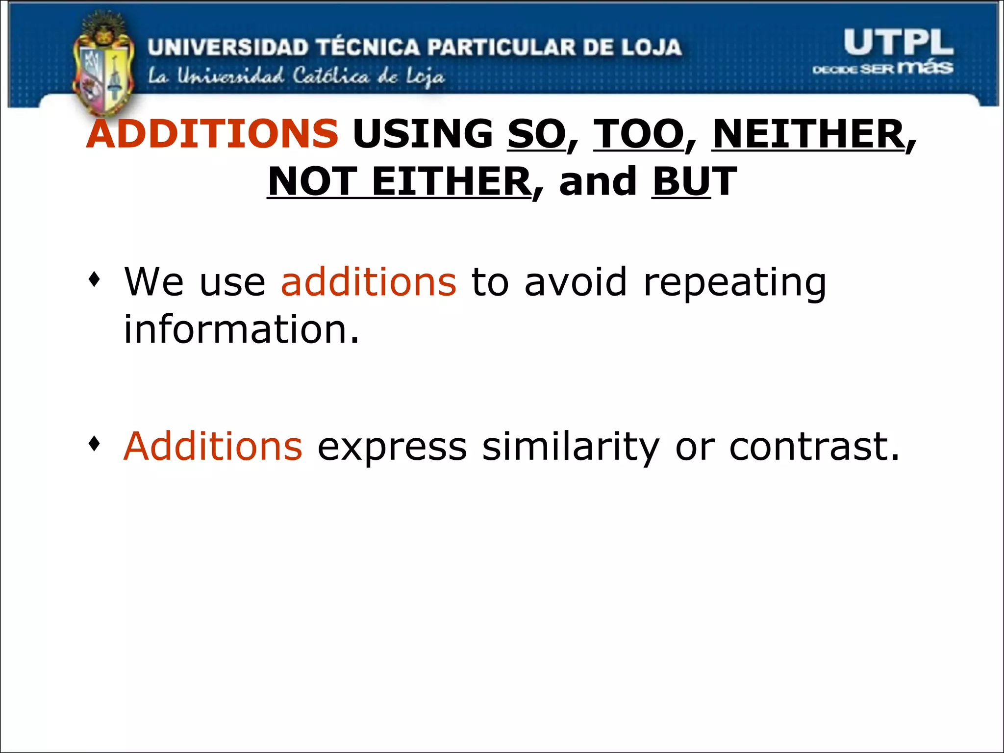 ADDITIONS  USING  SO ,  TOO ,  NEITHER ,  NOT EITHER , and  BU T We use  additions  to avoid repeating information. Additions  express similarity or contrast . 