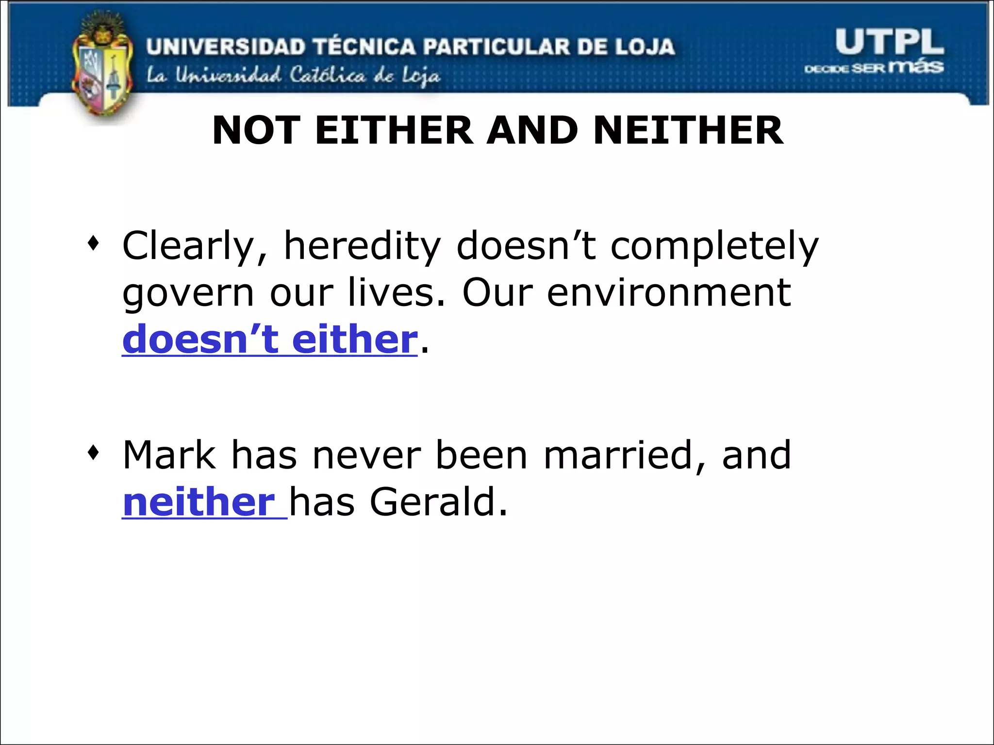 NOT EITHER AND NEITHER Clearly, heredity doesn’t completely govern our lives. Our environment  doesn’t either . Mark has never been married, and  neither  has Gerald. 