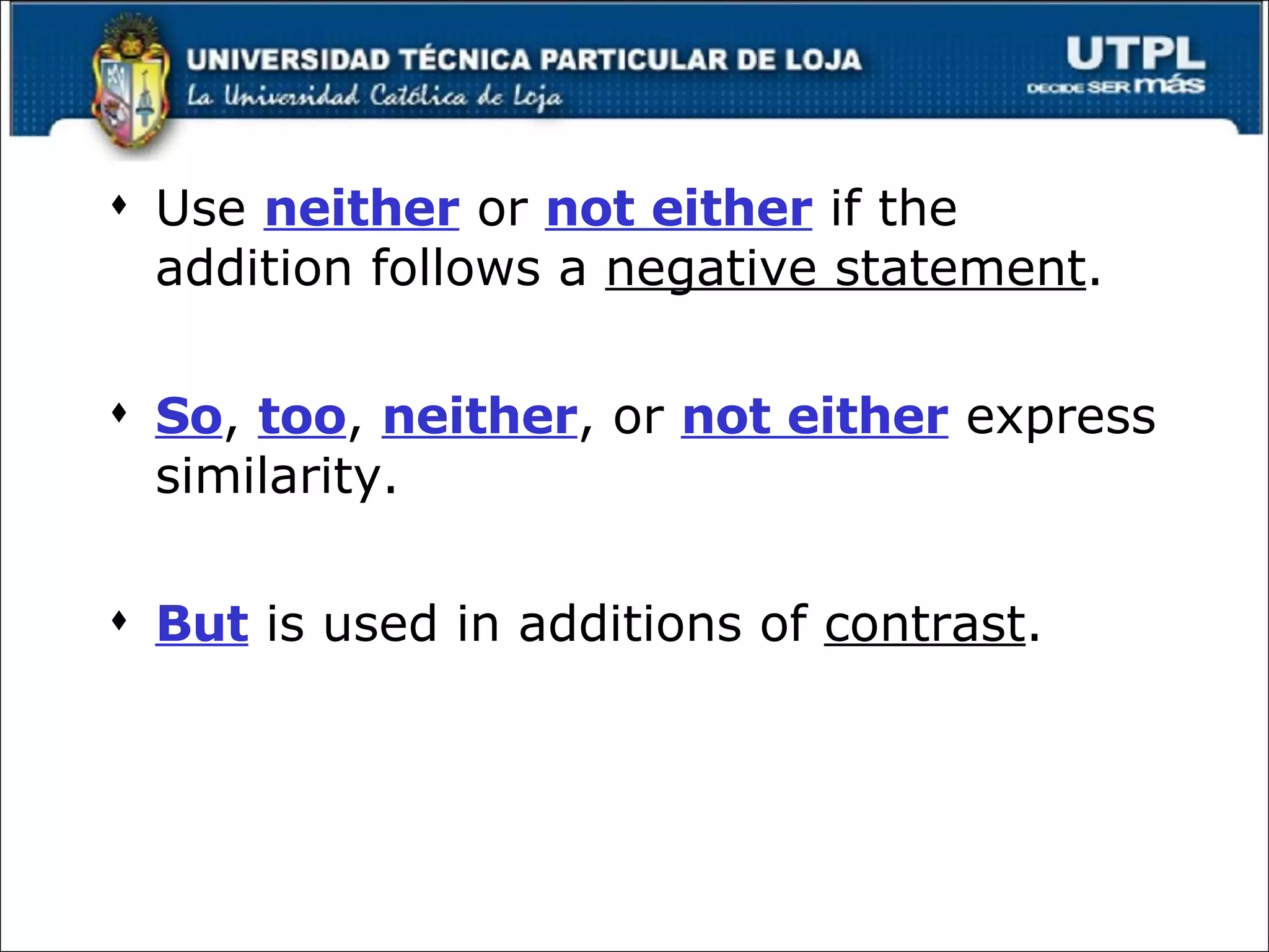Use  neither  or  not either  if the addition follows a  negative statement . So ,  too ,  neither , or  not either  express similarity. But  is used in additions of  contrast . 