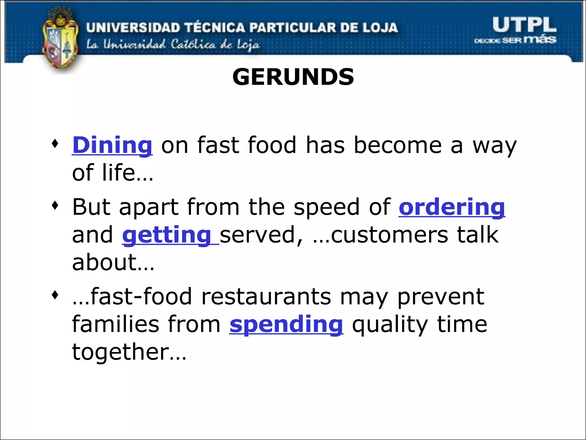 GERUNDS Dining  on fast food has become a way of life… But apart from the speed of  ordering  and  getting  served, …customers talk about… … fast-food restaurants may prevent families from  spending  quality time together… 