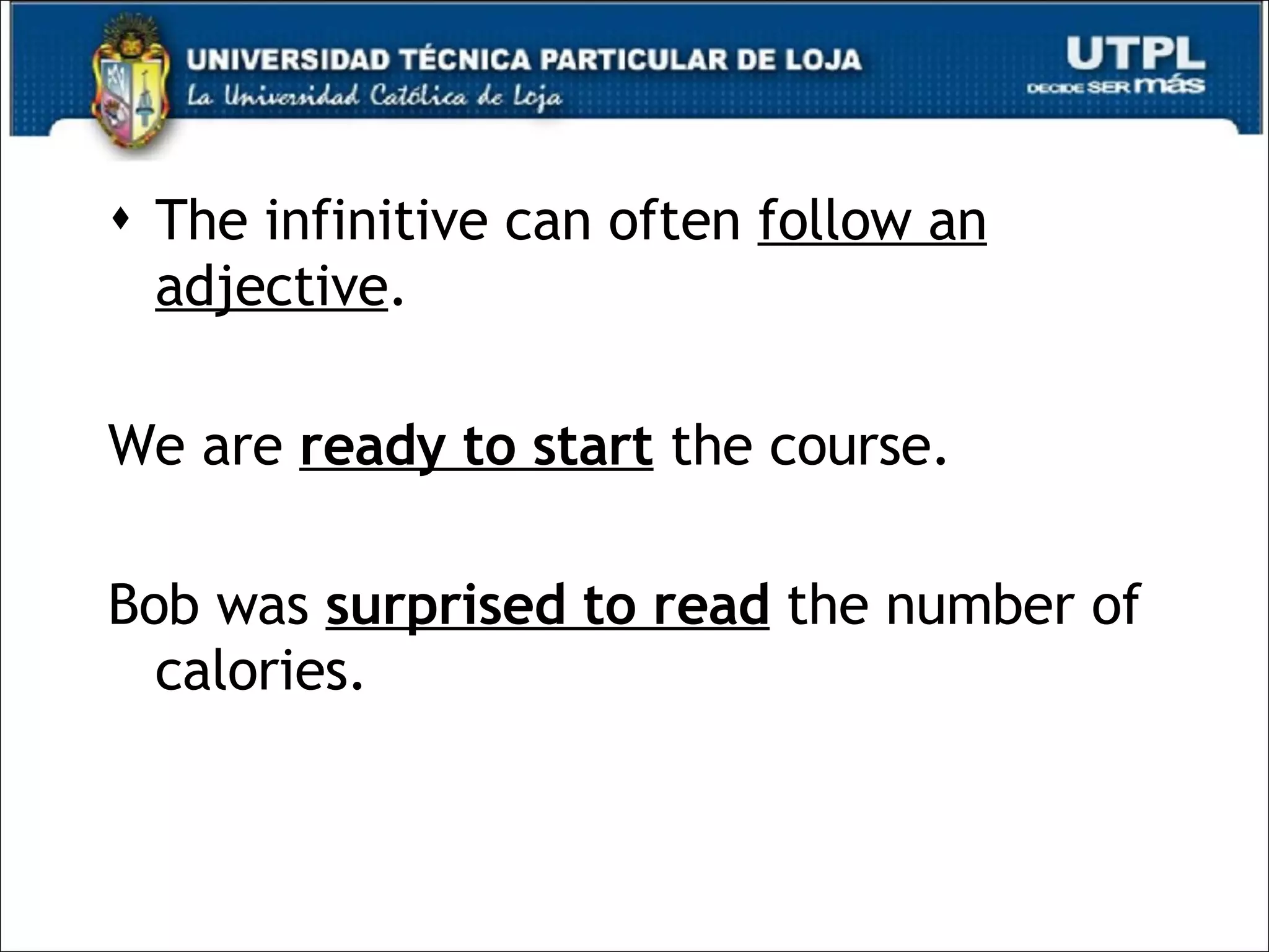 The infinitive can often  follow an adjective . We are  ready to start  the course. Bob was  surprised to read  the number of calories. 