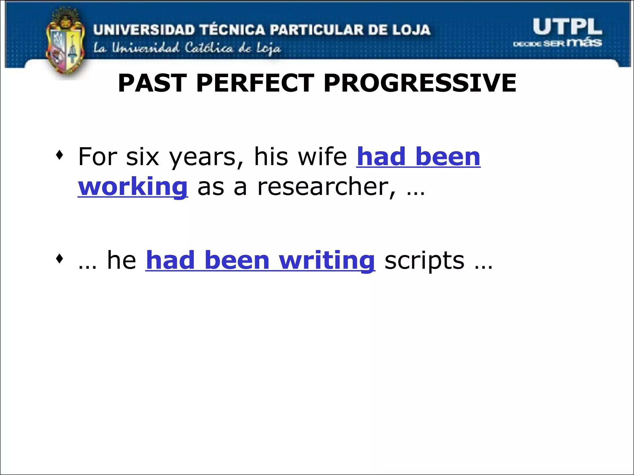 PAST PERFECT PROGRESSIVE For six years, his wife  had been working  as a researcher, … …  he  had been writing  scripts … 