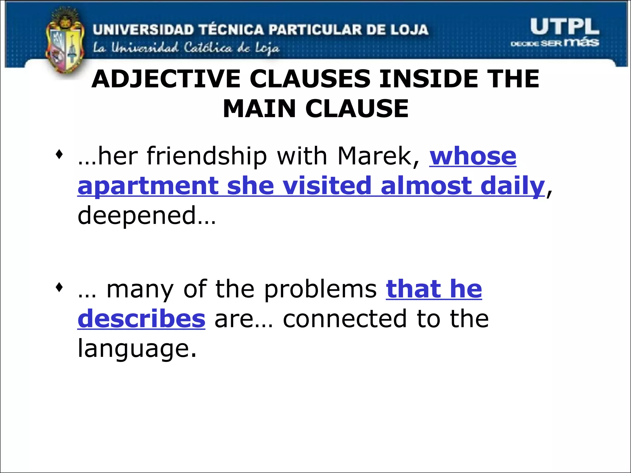 ADJECTIVE CLAUSES INSIDE THE MAIN CLAUSE … her friendship with Marek,  whose apartment she visited almost daily , deepened… …  many of the problems  that he describes  are… connected to the language. 