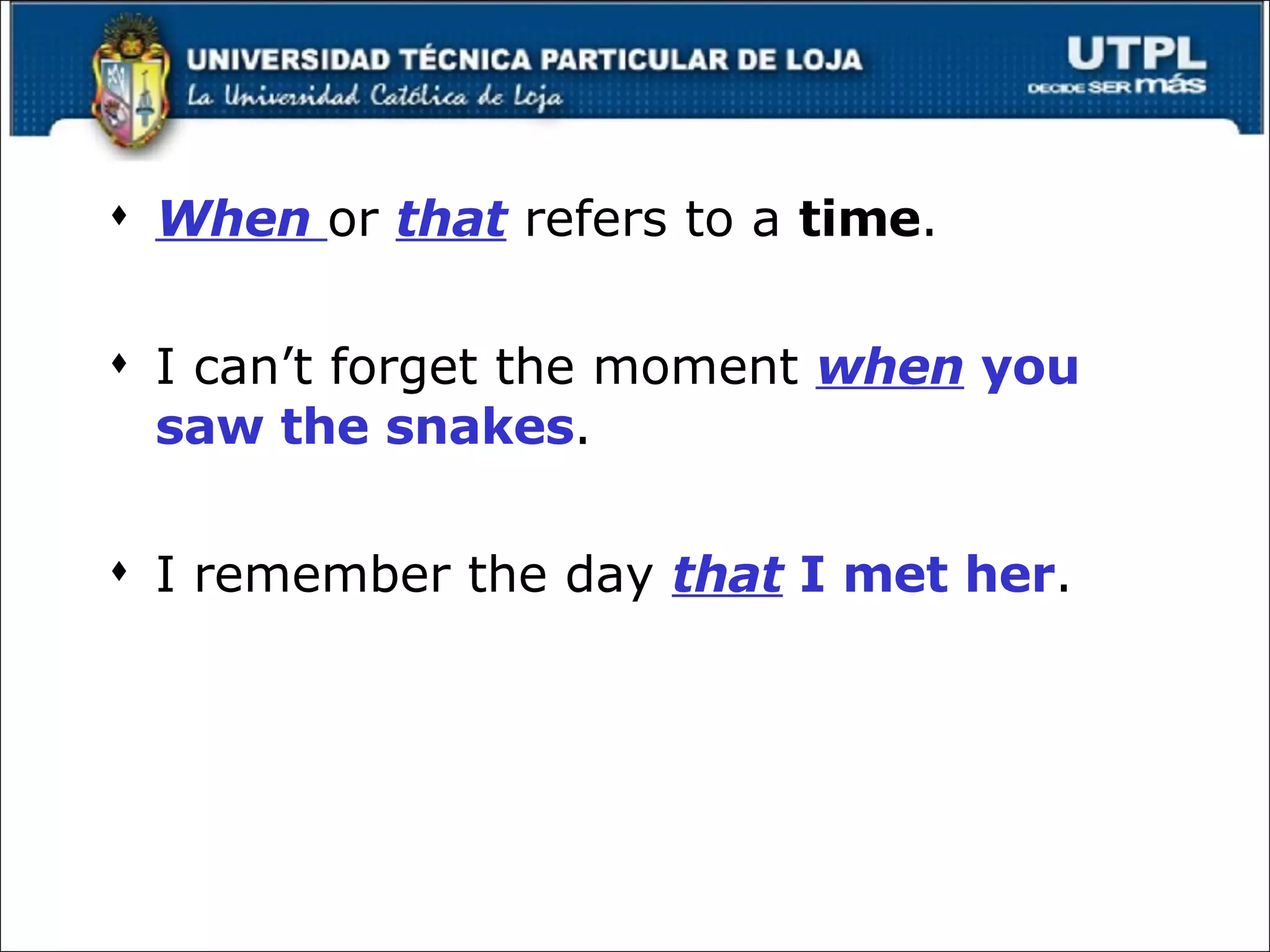 When  or  that  refers to a  time . I can’t forget the moment  when  you saw the snakes . I remember the day  that  I met her . 