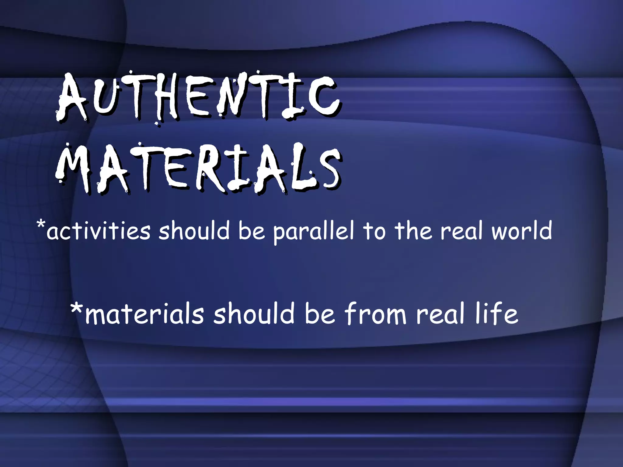 AUTHENTIC MATERIALS * activities should be parallel to the real world *materials should be from real life 