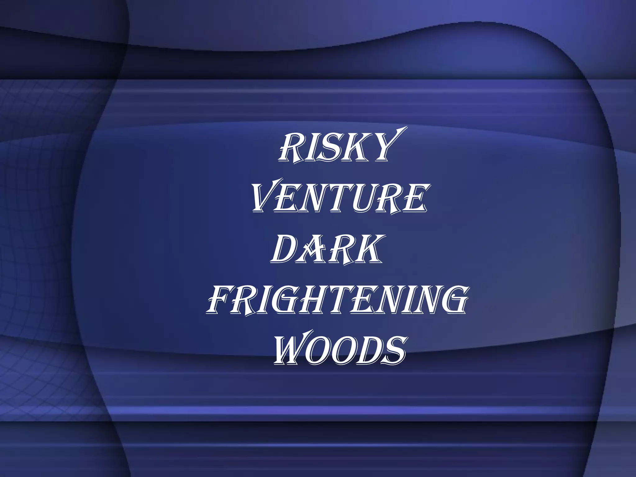 risky venture dark  frightening woods 