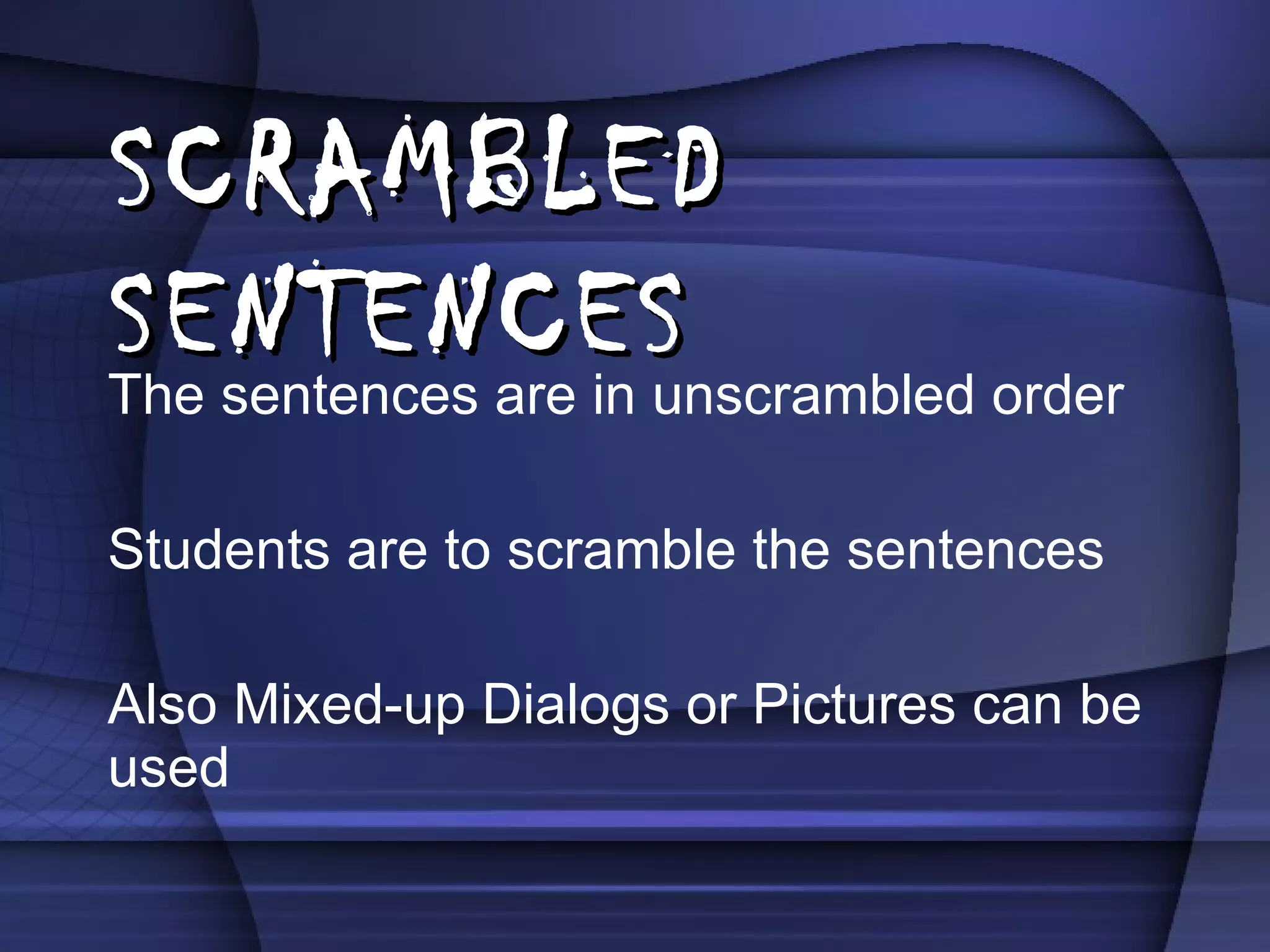 SCRAMBLED SENTENCES The sentences are in unscrambled order Students are to scramble the sentences Also Mixed-up Dialogs or Pictures can be used 