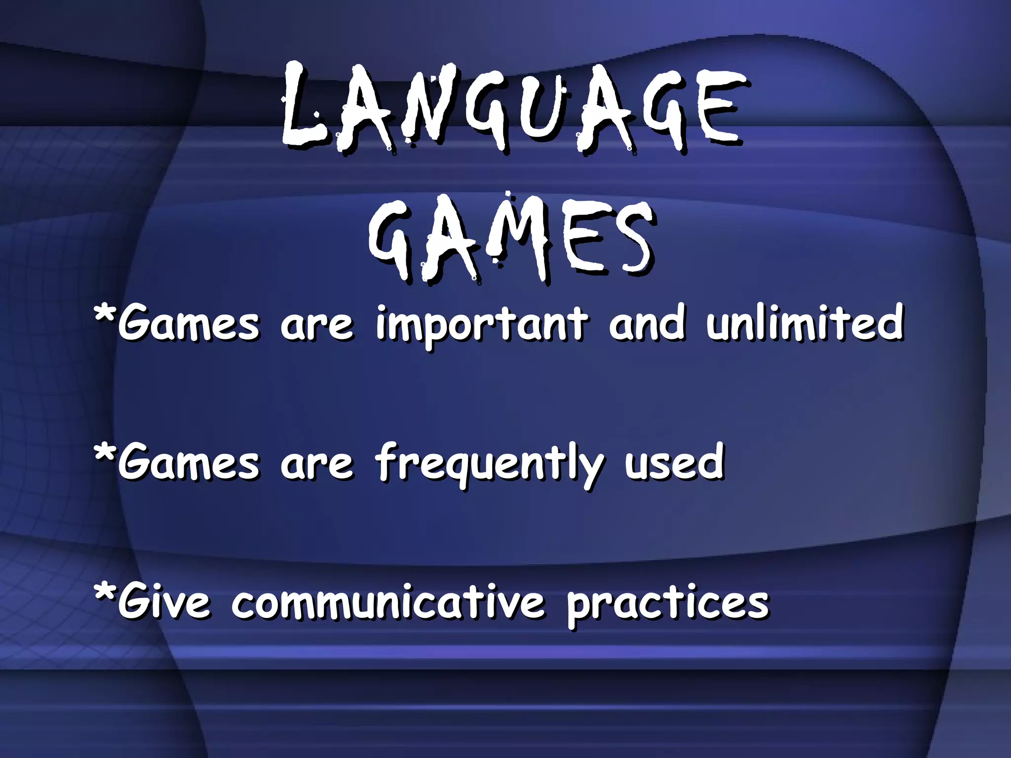 LANGUAGE GAMES *Games are important and unlimited *Games are frequently used *Give communicative practices 