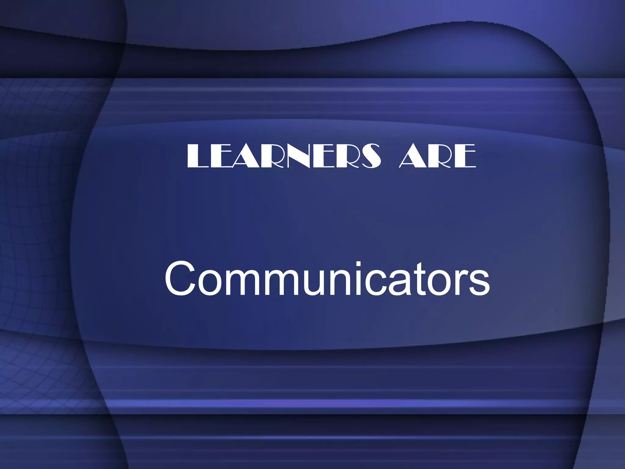 Communicators LEARNERS  ARE 
