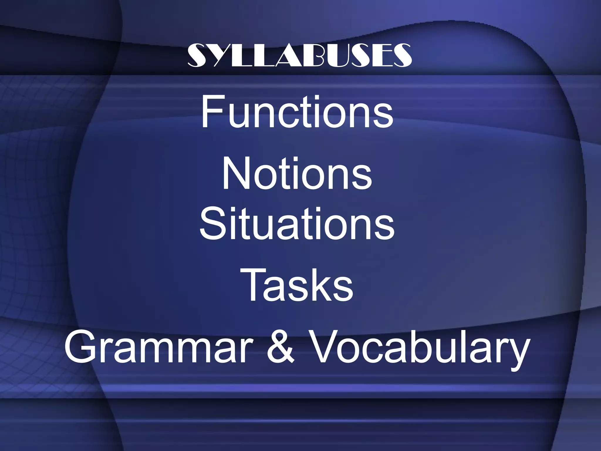 Functions Notions Situations Tasks Grammar & Vocabulary SYLLABUSES 