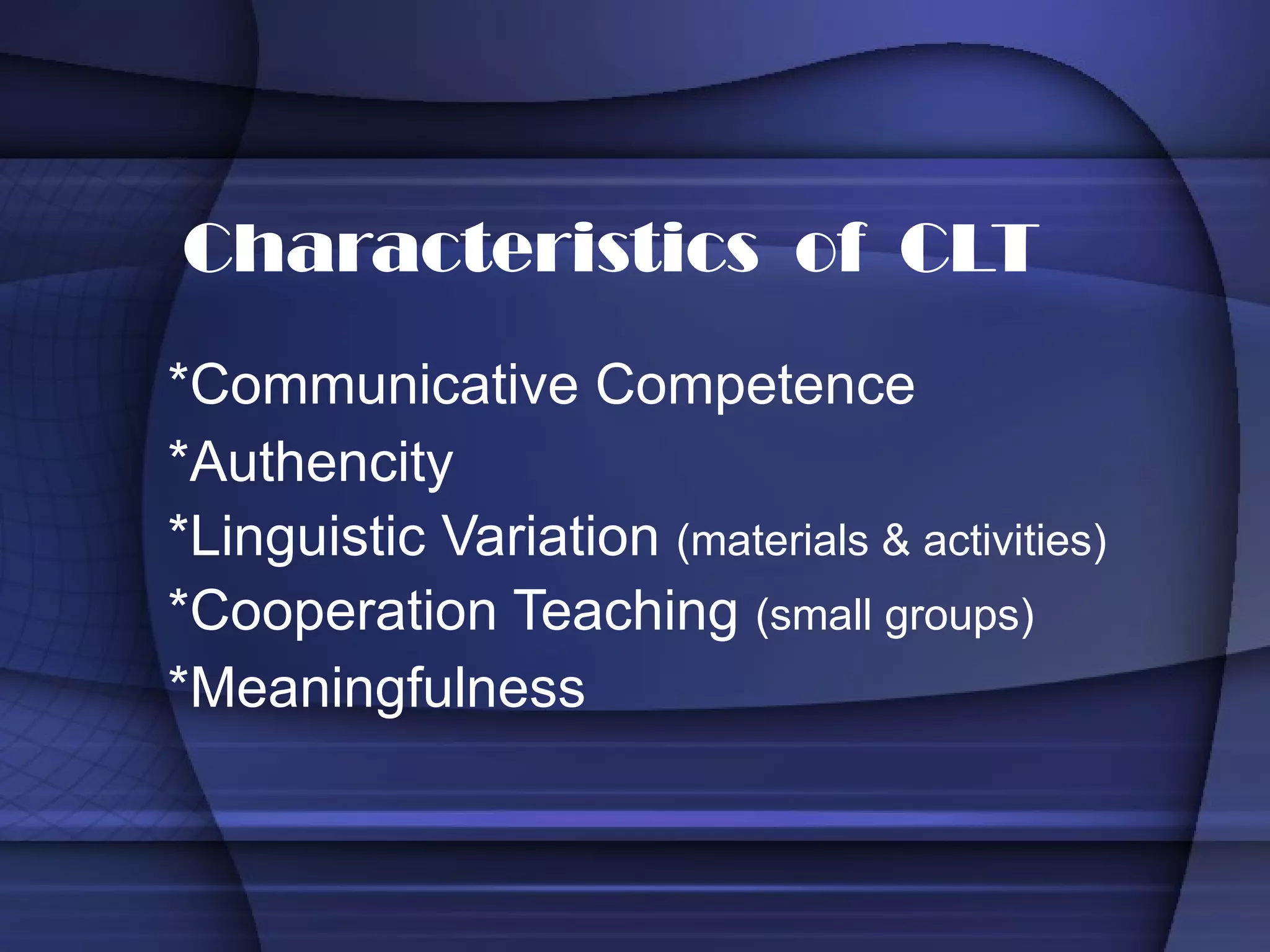 *Communicative Competence *Authencity *Linguistic Variation  (materials & activities) *Cooperation Teaching  (small groups) *Meaningfulness Characteristics  of  CLT 