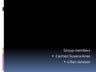Group members
 Carmen Susana Arias
       Lilian Jansson
 