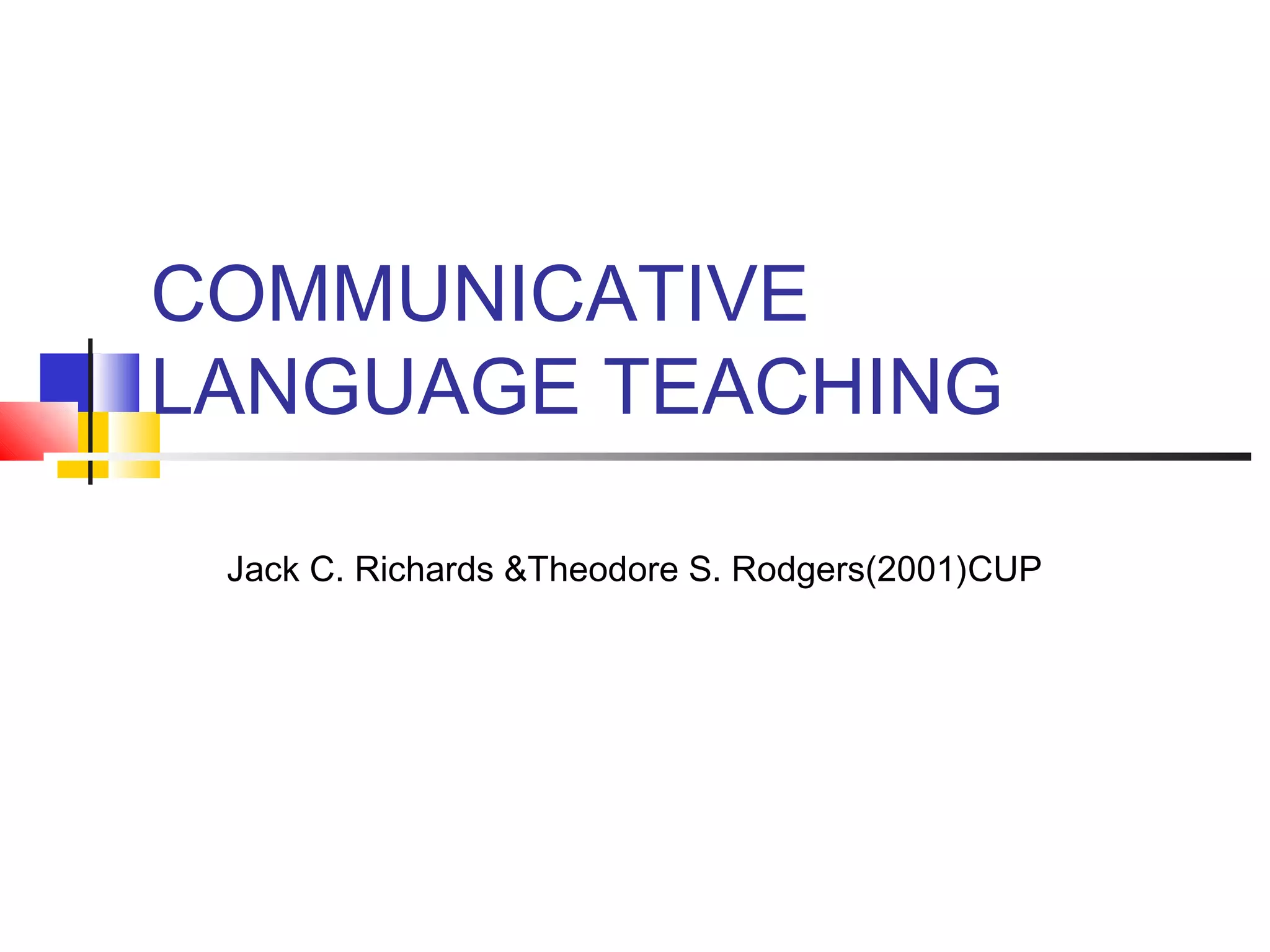 COMMUNICATIVE
LANGUAGE TEACHING

 Jack C. Richards &Theodore S. Rodgers(2001)CUP
 