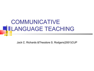 COMMUNICATIVE
LANGUAGE TEACHING

 Jack C. Richards &Theodore S. Rodgers(2001)CUP
 