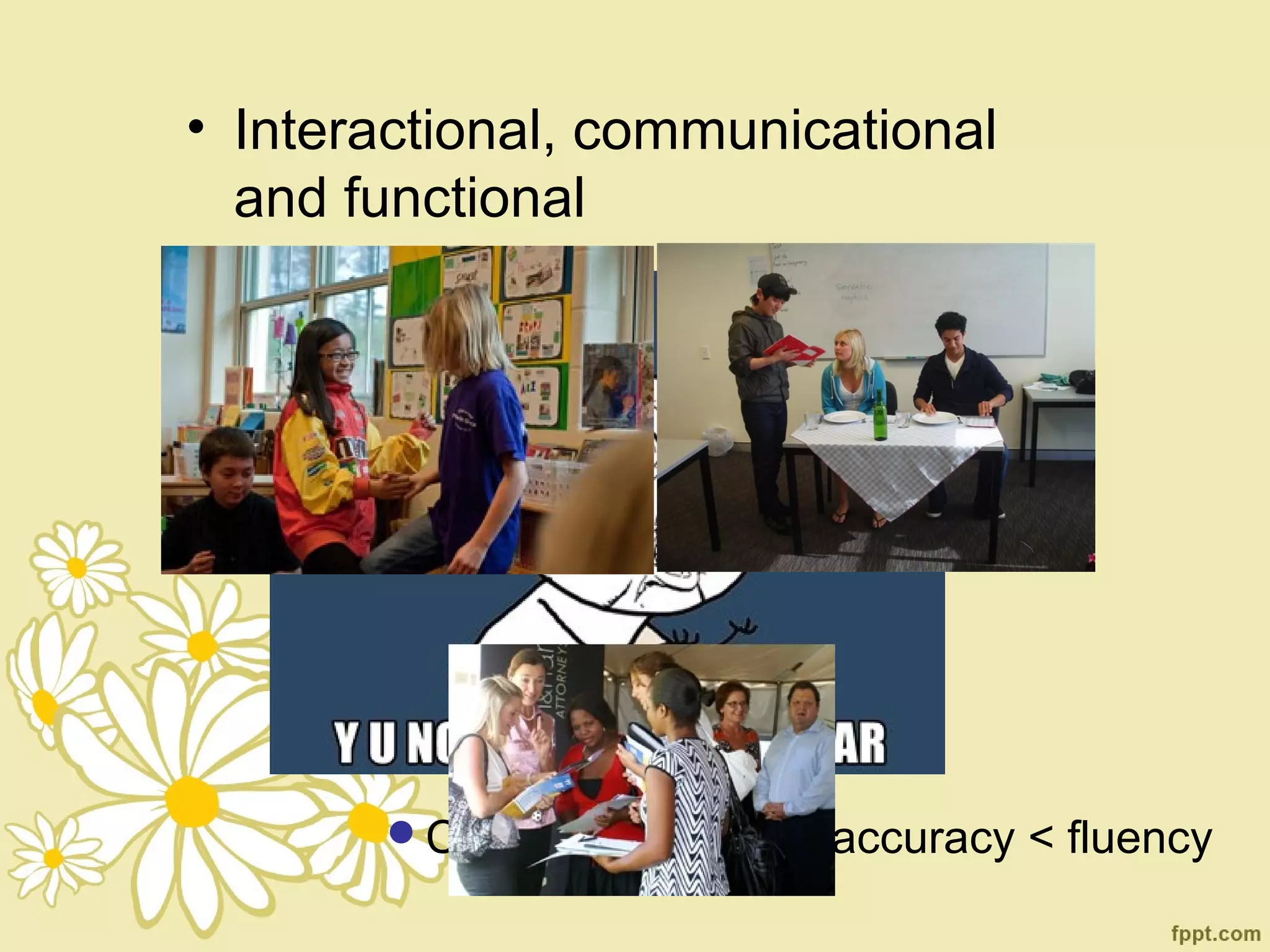 • Interactional, communicational
  and functional




       Content not form / accuracy < fluency
 